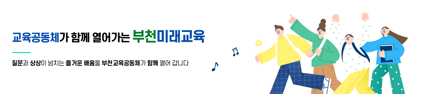 교육공동체가 함께 열어가는 부천미래교육 질문과 상상이 넘치는 즐거운 배움을 부천교육공동체가 함께 열어 갑니다